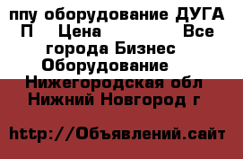 ппу оборудование ДУГА П2 › Цена ­ 115 000 - Все города Бизнес » Оборудование   . Нижегородская обл.,Нижний Новгород г.